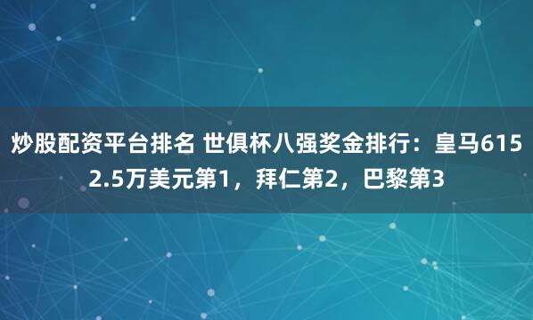 炒股配资平台排名 世俱杯八强奖金排行：皇马6152.5万美元第1，拜仁第2，巴黎第3