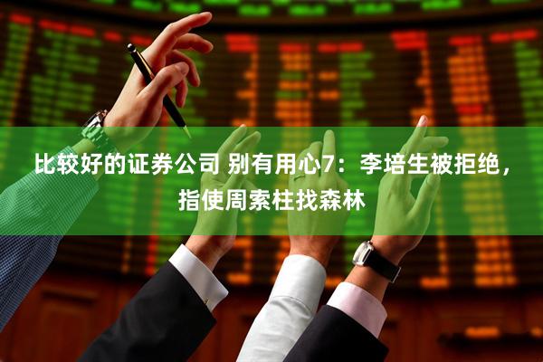 比较好的证券公司 别有用心7：李培生被拒绝，指使周索柱找森林