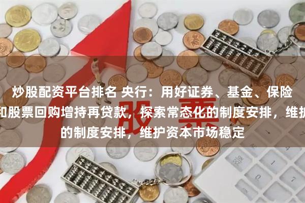 炒股配资平台排名 央行：用好证券、基金、保险公司互换便利和股票回购增持再贷款，探索常态化的制度安排，维护资本市场稳定
