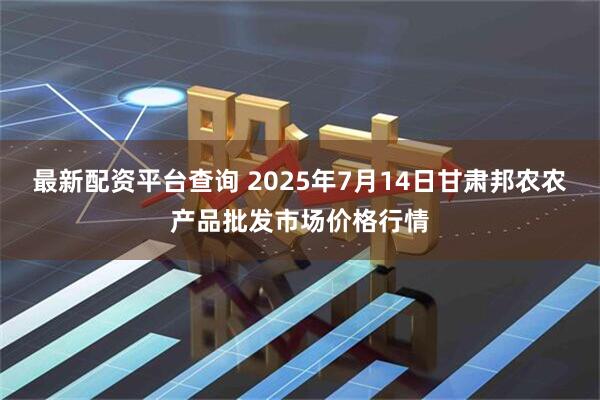 最新配资平台查询 2025年7月14日甘肃邦农农产品批发市场价格行情