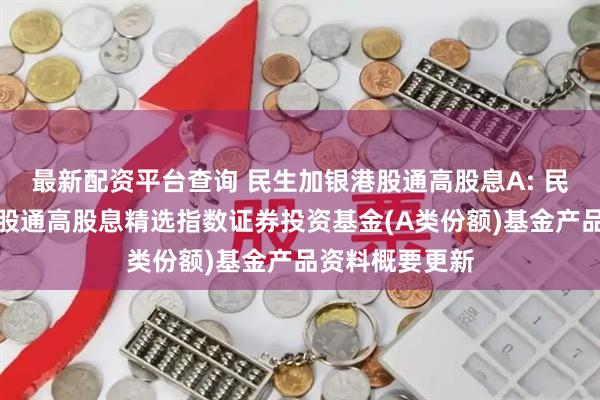 最新配资平台查询 民生加银港股通高股息A: 民生加银中证港股通高股息精选指数证券投资基金(A类份额)基金产品资料概要更新