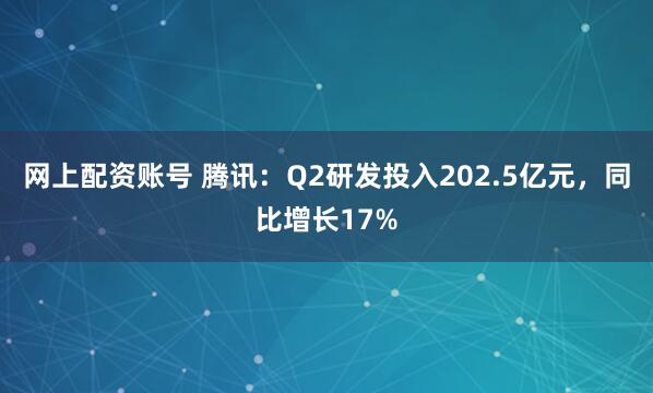 网上配资账号 腾讯：Q2研发投入202.5亿元，同比增长17%