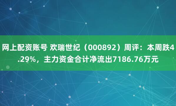 网上配资账号 欢瑞世纪（000892）周评：本周跌4.29%，主力资金合计净流出7186.76万元