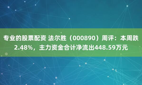 专业的股票配资 法尔胜（000890）周评：本周跌2.48%，主力资金合计净流出448.59万元