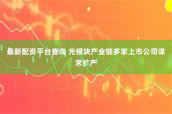 最新配资平台查询 光模块产业链多家上市公司谋求扩产