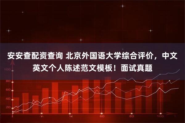 安安查配资查询 北京外国语大学综合评价，中文英文个人陈述范文模板！面试真题